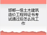 邯郸一级土木建筑造价工程师证书考试通过后怎么找工作