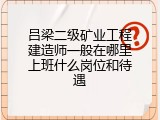 吕梁二级矿业工程建造师一般在哪里上班什么岗位和待遇