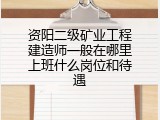 资阳二级矿业工程建造师一般在哪里上班什么岗位和待遇