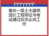 重庆一级土木建筑造价工程师证书考试通过后怎么找工作