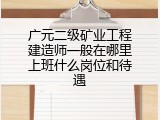 广元二级矿业工程建造师一般在哪里上班什么岗位和待遇