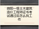 绵阳一级土木建筑造价工程师证书考试通过后怎么找工作