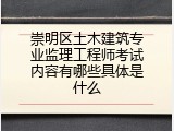 崇明区土木建筑专业监理工程师考试内容有哪些具体是什么