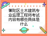 普陀区土木建筑专业监理工程师考试内容有哪些具体是什么