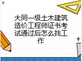 大同一级土木建筑造价工程师证书考试通过后怎么找工作