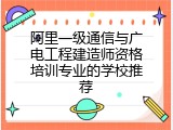 阿里一级通信与广电工程建造师资格培训专业的学校推荐