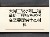 大同二级水利工程造价工程师考试报名需要提供什么材料