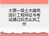 太原一级土木建筑造价工程师证书考试通过后怎么找工作