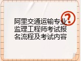 阿里交通运输专业监理工程师考试报名流程及考试内容
