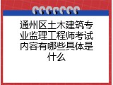 通州区土木建筑专业监理工程师考试内容有哪些具体是什么