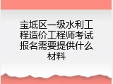 宝坻区一级水利工程造价工程师考试报名需要提供什么材料