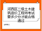 河西区二级土木建筑造价工程师考试要多少分才能合格通过