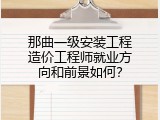 那曲一级安装工程造价工程师就业方向和前景如何？