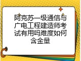 阿克苏一级通信与广电工程建造师考试有用吗难度如何含金量