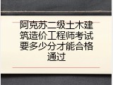 阿克苏二级土木建筑造价工程师考试要多少分才能合格通过
