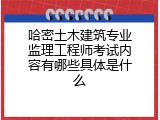 哈密土木建筑专业监理工程师考试内容有哪些具体是什么