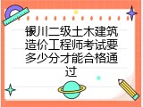 银川二级土木建筑造价工程师考试要多少分才能合格通过
