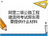 阿里二级公路工程建造师考试报名需要提供什么材料