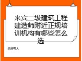 来宾二级建筑工程建造师附近正规培训机构有哪些怎么选