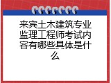 来宾土木建筑专业监理工程师考试内容有哪些具体是什么