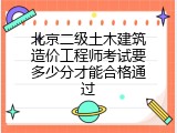 北京二级土木建筑造价工程师考试要多少分才能合格通过