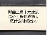 那曲二级土木建筑造价工程师成绩大概什么时候出来