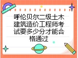 呼伦贝尔二级土木建筑造价工程师考试要多少分才能合格通过