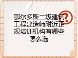 鄂尔多斯二级建筑工程建造师附近正规培训机构有哪些怎么选
