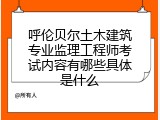 呼伦贝尔土木建筑专业监理工程师考试内容有哪些具体是什么