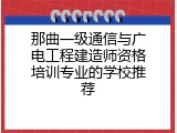 那曲一级通信与广电工程建造师资格培训专业的学校推荐