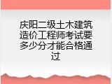 庆阳二级土木建筑造价工程师考试要多少分才能合格通过