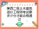 陕西二级土木建筑造价工程师考试要多少分才能合格通过