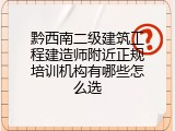 黔西南二级建筑工程建造师附近正规培训机构有哪些怎么选