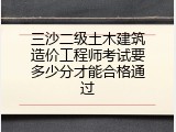 三沙二级土木建筑造价工程师考试要多少分才能合格通过