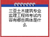 三亚土木建筑专业监理工程师考试内容有哪些具体是什么