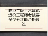 临沧二级土木建筑造价工程师考试要多少分才能合格通过