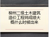柳州二级土木建筑造价工程师成绩大概什么时候出来