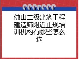 佛山二级建筑工程建造师附近正规培训机构有哪些怎么选