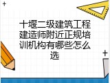 十堰二级建筑工程建造师附近正规培训机构有哪些怎么选