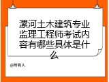漯河土木建筑专业监理工程师考试内容有哪些具体是什么