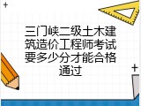 三门峡二级土木建筑造价工程师考试要多少分才能合格通过