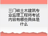 三门峡土木建筑专业监理工程师考试内容有哪些具体是什么