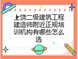 上饶二级建筑工程建造师附近正规培训机构有哪些怎么选