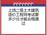 上饶二级土木建筑造价工程师考试要多少分才能合格通过