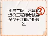 南昌二级土木建筑造价工程师考试要多少分才能合格通过