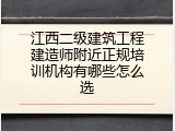 江西二级建筑工程建造师附近正规培训机构有哪些怎么选
