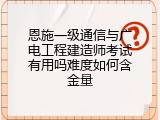 恩施一级通信与广电工程建造师考试有用吗难度如何含金量
