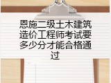 恩施二级土木建筑造价工程师考试要多少分才能合格通过