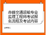 赤峰交通运输专业监理工程师考试报名流程及考试内容