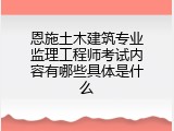 恩施土木建筑专业监理工程师考试内容有哪些具体是什么